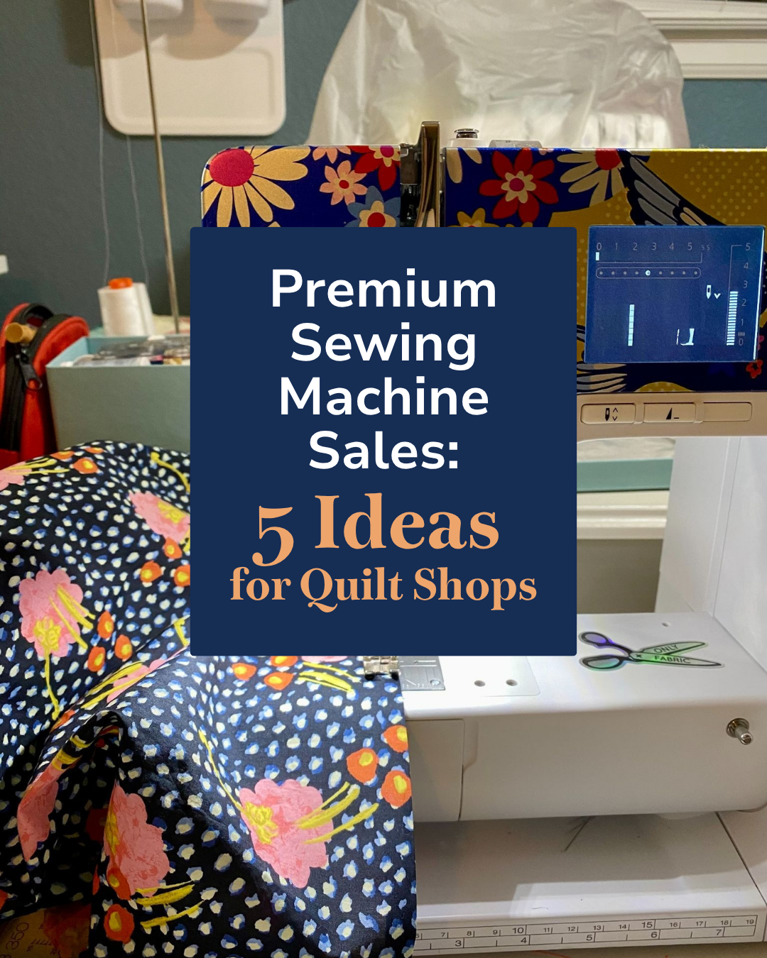 5 Ideas to Boost Premium Sewing Machine Sales in Your Quilt Shop